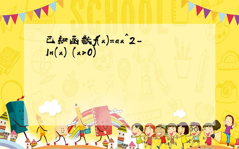 已知函数f(x)=ax^2-In(x) (x＞0)