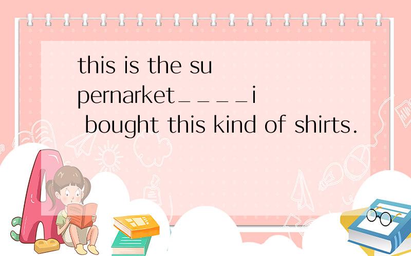 this is the supernarket____i bought this kind of shirts.