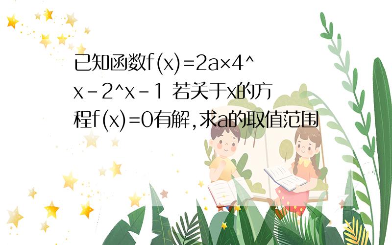 已知函数f(x)=2a×4^x-2^x-1 若关于x的方程f(x)=0有解,求a的取值范围