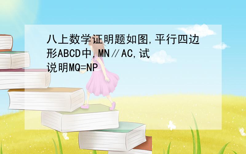 八上数学证明题如图,平行四边形ABCD中,MN∥AC,试说明MQ=NP