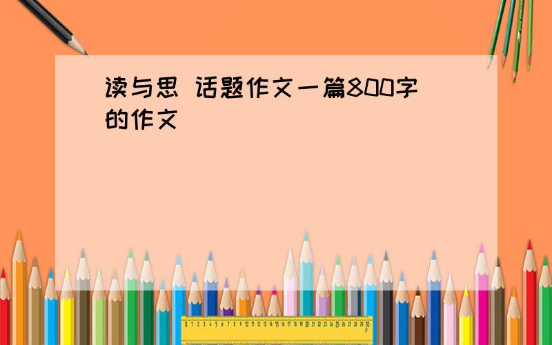 读与思 话题作文一篇800字的作文