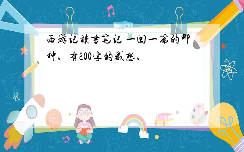 西游记读书笔记 一回一篇的那种、有200字的感想、