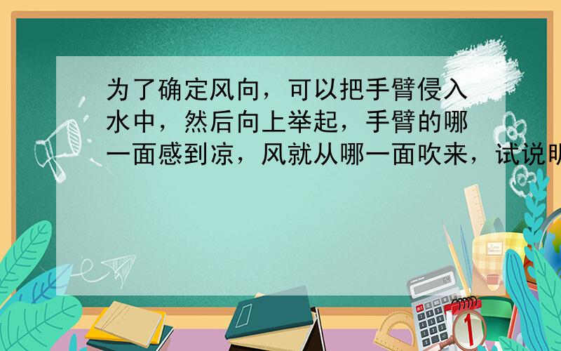 为了确定风向，可以把手臂侵入水中，然后向上举起，手臂的哪一面感到凉，风就从哪一面吹来，试说明原理，并举出一个相同原理的例