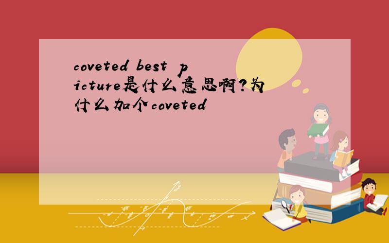 coveted best picture是什么意思啊?为什么加个coveted