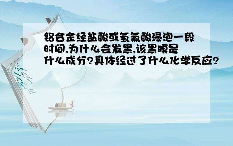 铝合金经盐酸或氢氟酸浸泡一段时间,为什么会发黑,该黑膜是什么成分?具体经过了什么化学反应?