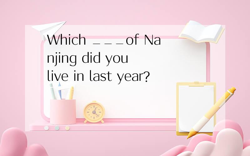 Which ___of Nanjing did you live in last year?