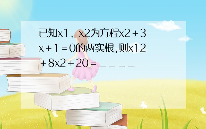 已知x1、x2为方程x2＋3x＋1＝0的两实根,则x12＋8x2＋20＝____