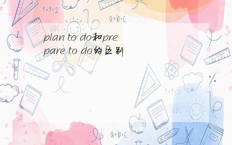 plan to do和prepare to do的区别