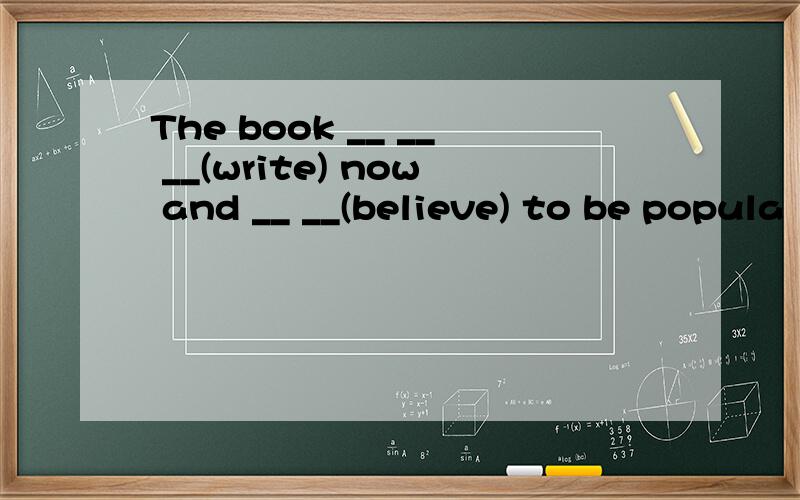 The book __ __ __(write) now and __ __(believe) to be popula