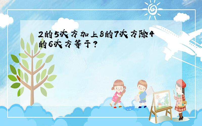 2的5次方加上8的7次方除4的6次方等于?