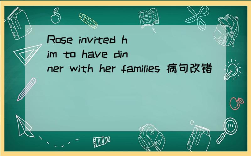 Rose invited him to have dinner with her families 病句改错