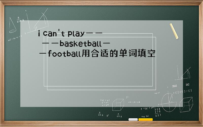 i can't play—— ——basketball——football用合适的单词填空