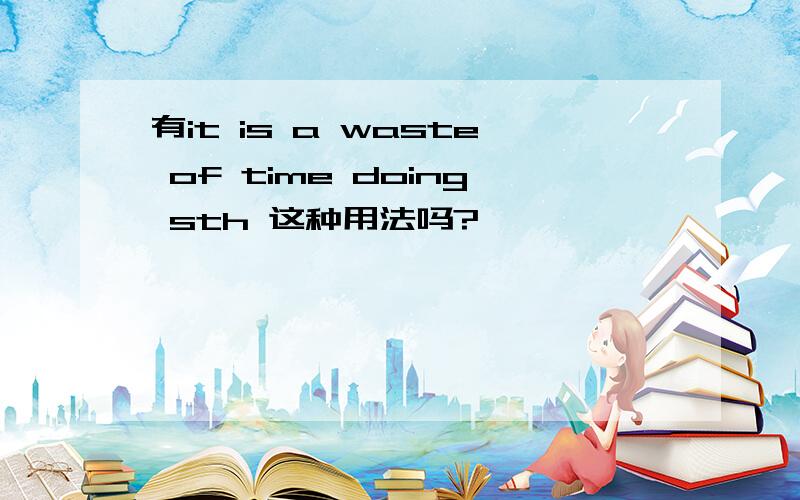 有it is a waste of time doing sth 这种用法吗?