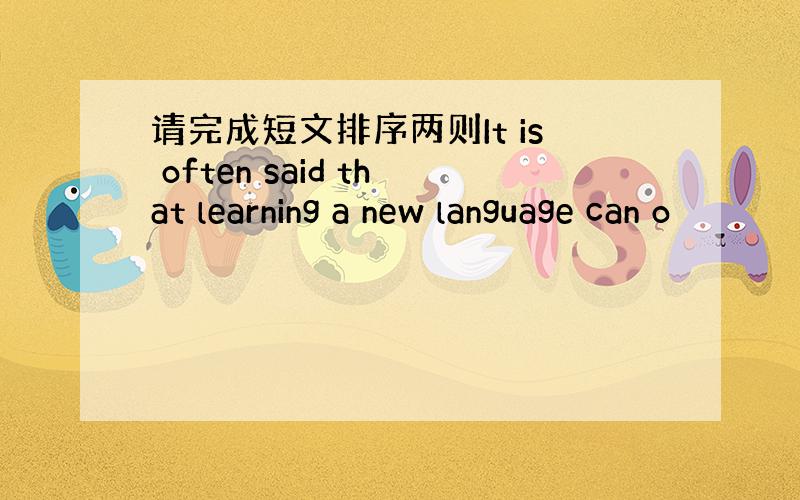 请完成短文排序两则It is often said that learning a new language can o