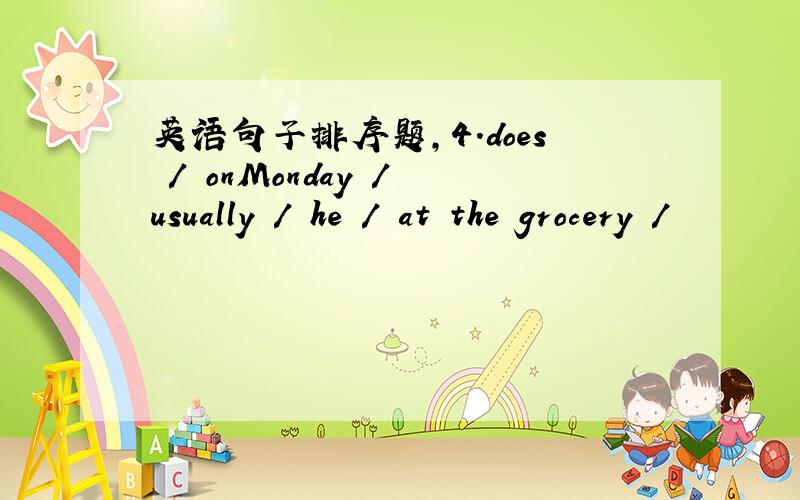 英语句子排序题,4.does / onMonday / usually / he / at the grocery /