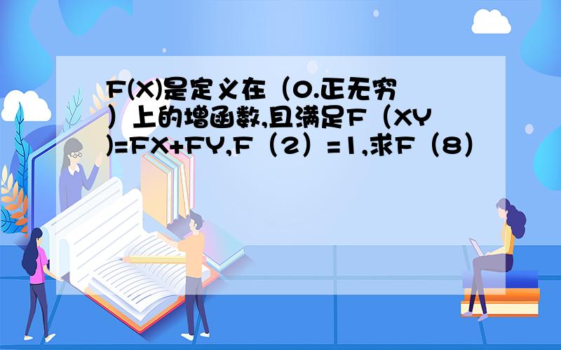 F(X)是定义在（0.正无穷）上的增函数,且满足F（XY)=FX+FY,F（2）=1,求F（8）