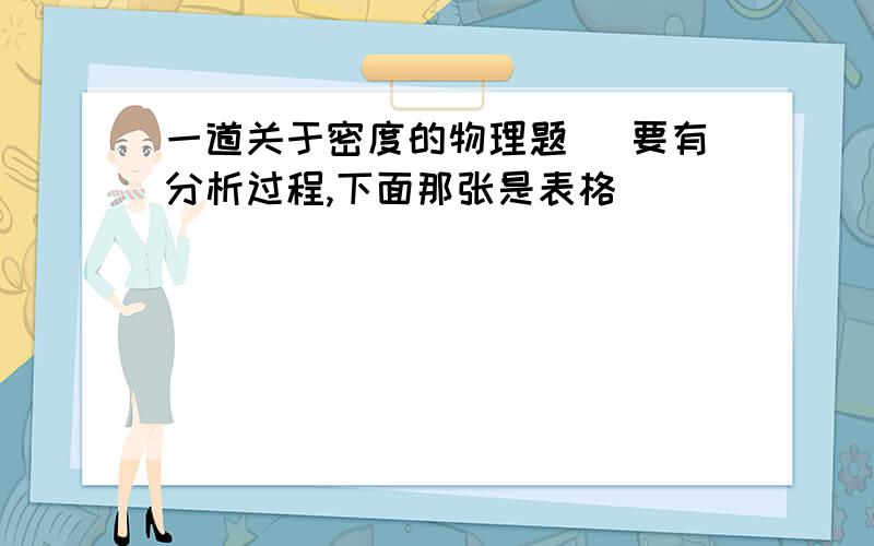 一道关于密度的物理题 (要有分析过程,下面那张是表格)