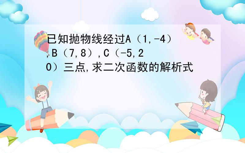 已知抛物线经过A（1,-4）,B（7,8）,C（-5,20）三点,求二次函数的解析式