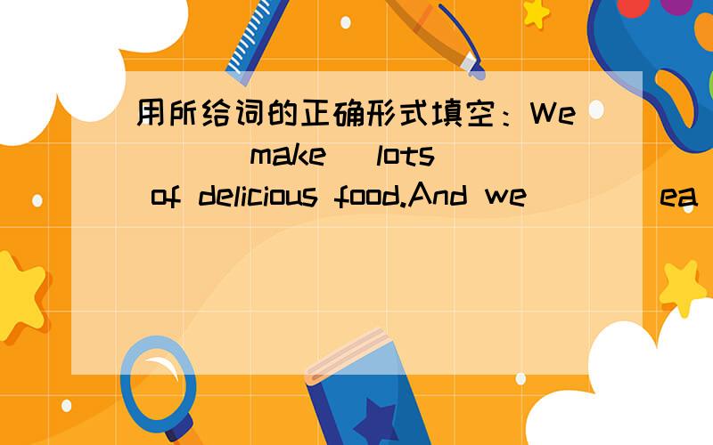 用所给词的正确形式填空：We__ (make) lots of delicious food.And we __ (ea