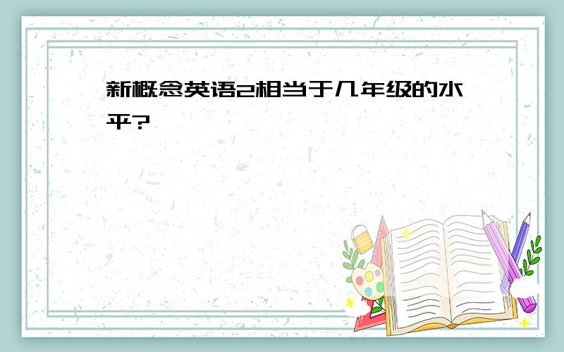 新概念英语2相当于几年级的水平?