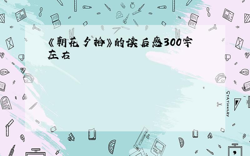 《朝花夕拾》的读后感300字左右