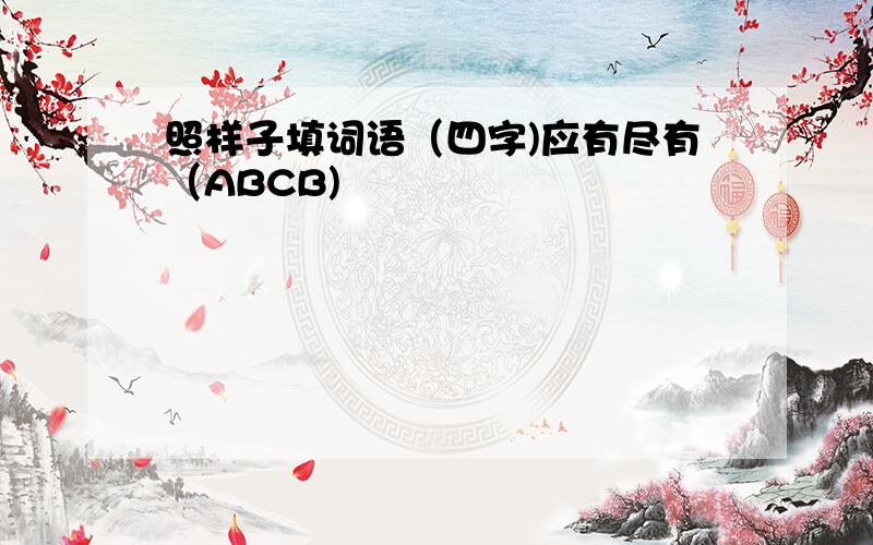 照样子填词语（四字)应有尽有（ABCB)