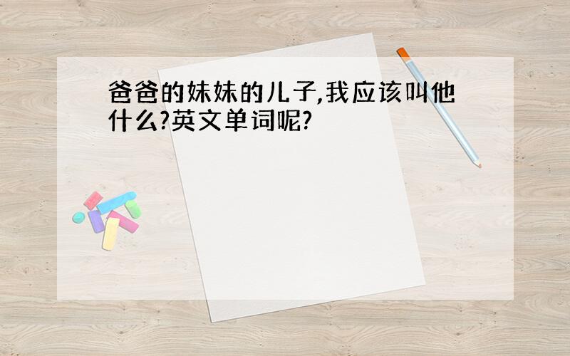 爸爸的妹妹的儿子,我应该叫他什么?英文单词呢?