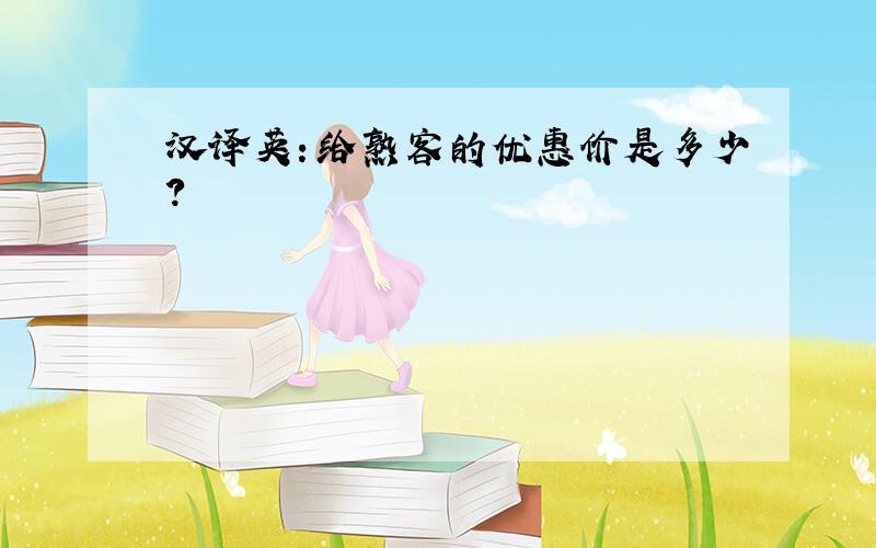 汉译英：给熟客的优惠价是多少?