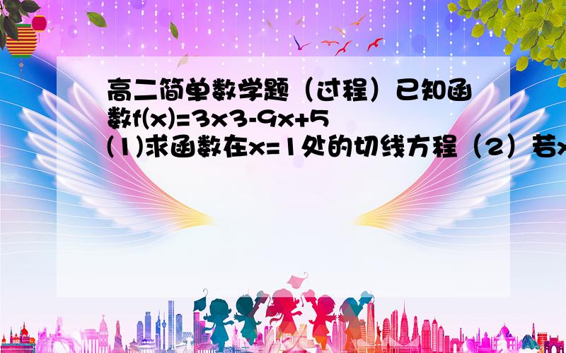 高二简单数学题（过程）已知函数f(x)=3x3-9x+5(1)求函数在x=1处的切线方程（2）若x属于[-2.2],f(