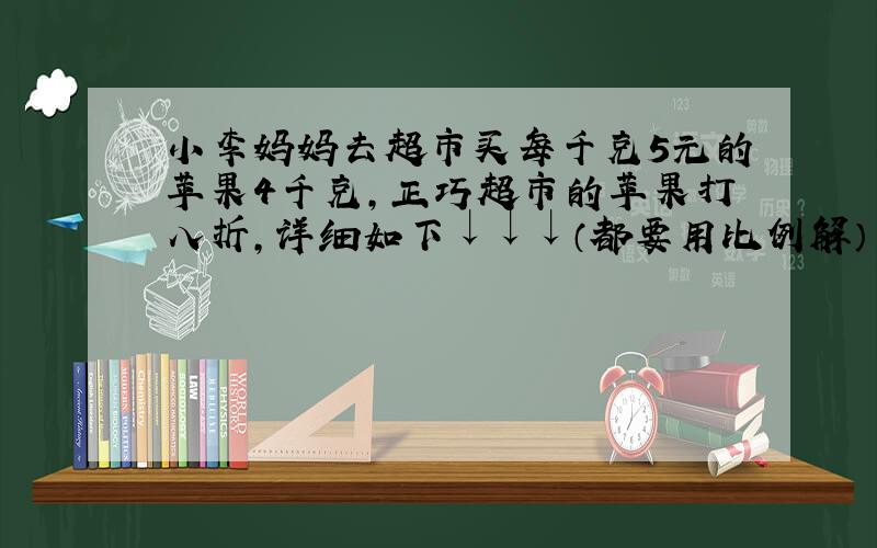 小李妈妈去超市买每千克5元的苹果4千克,正巧超市的苹果打八折,详细如下↓↓↓（都要用比例解）