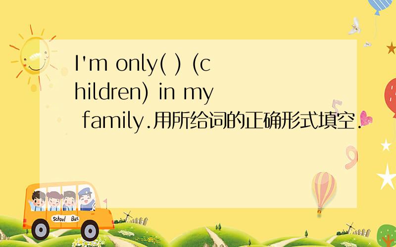 I'm only( ) (children) in my family.用所给词的正确形式填空.