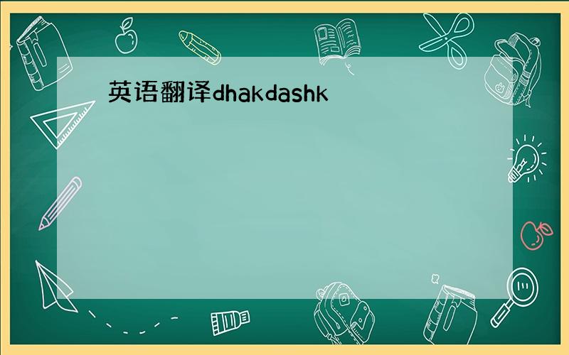 英语翻译dhakdashk