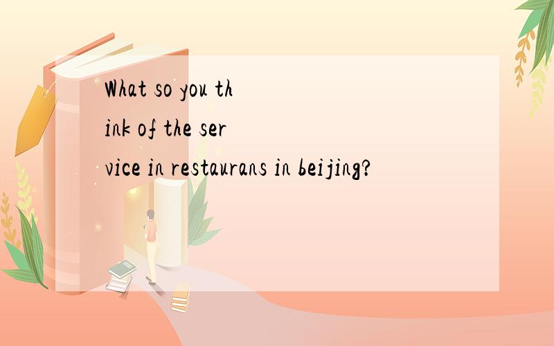 What so you think of the service in restaurans in beijing?