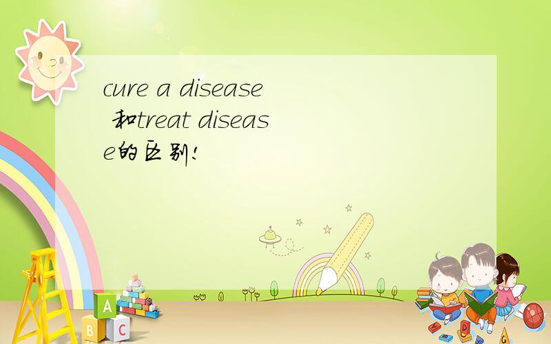 cure a disease 和treat disease的区别!