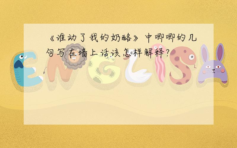 《谁动了我的奶酪》中唧唧的几句写在墙上话该怎样解释?