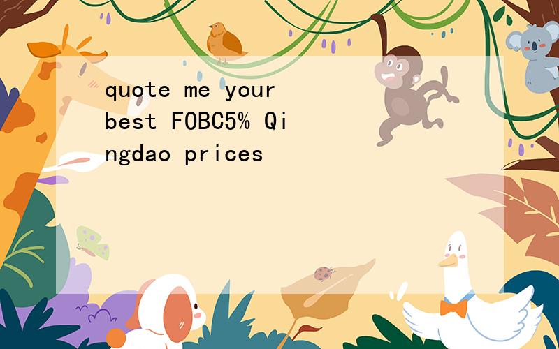 quote me your best FOBC5% Qingdao prices