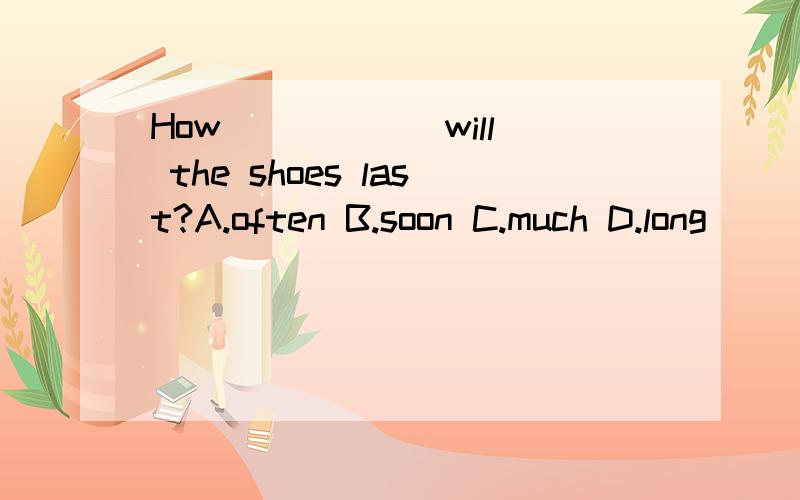 How _____ will the shoes last?A.often B.soon C.much D.long