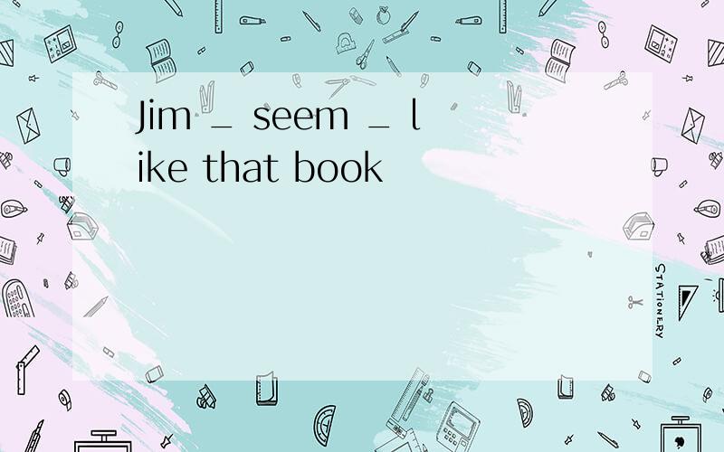 Jim _ seem _ like that book