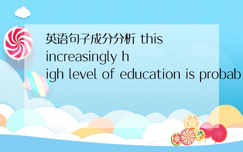 英语句子成分分析 this increasingly high level of education is probab