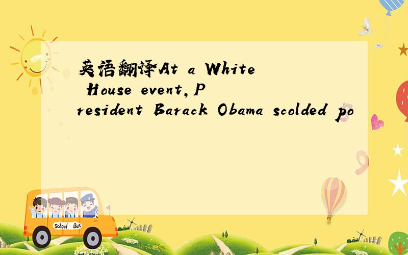 英语翻译At a White House event,President Barack Obama scolded po