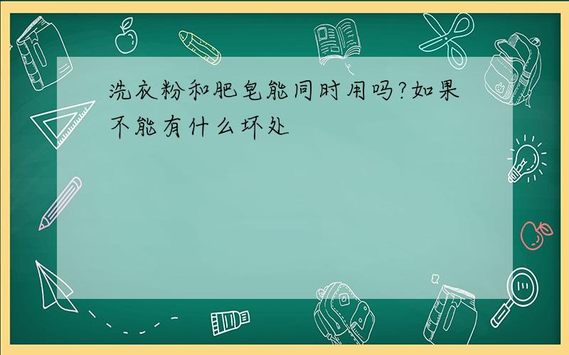 洗衣粉和肥皂能同时用吗?如果不能有什么坏处