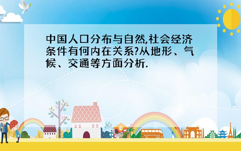 中国人口分布与自然,社会经济条件有何内在关系?从地形、气候、交通等方面分析.