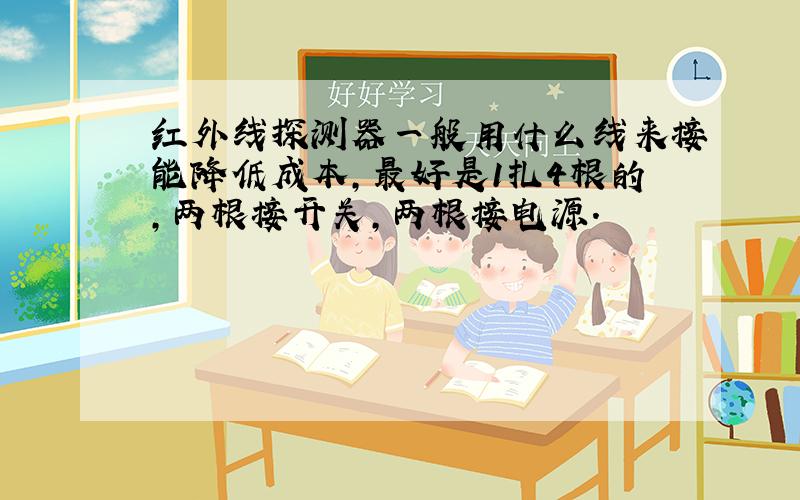 红外线探测器一般用什么线来接能降低成本,最好是1扎4根的,两根接开关,两根接电源.