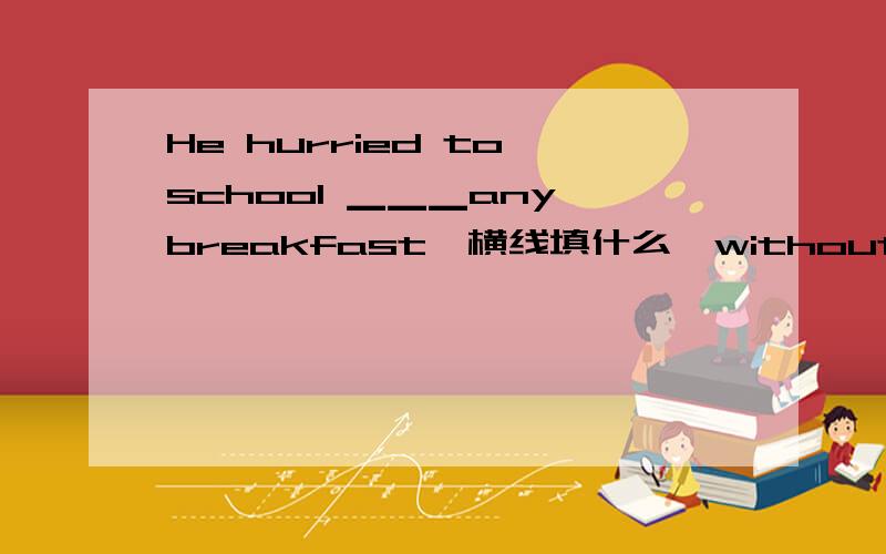 He hurried to school ▁▁▁any breakfast,横线填什么,without么?