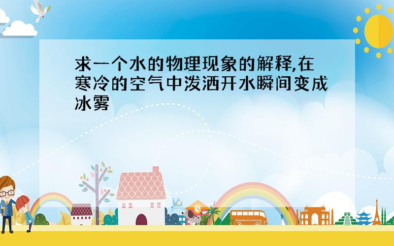 求一个水的物理现象的解释,在寒冷的空气中泼洒开水瞬间变成冰雾