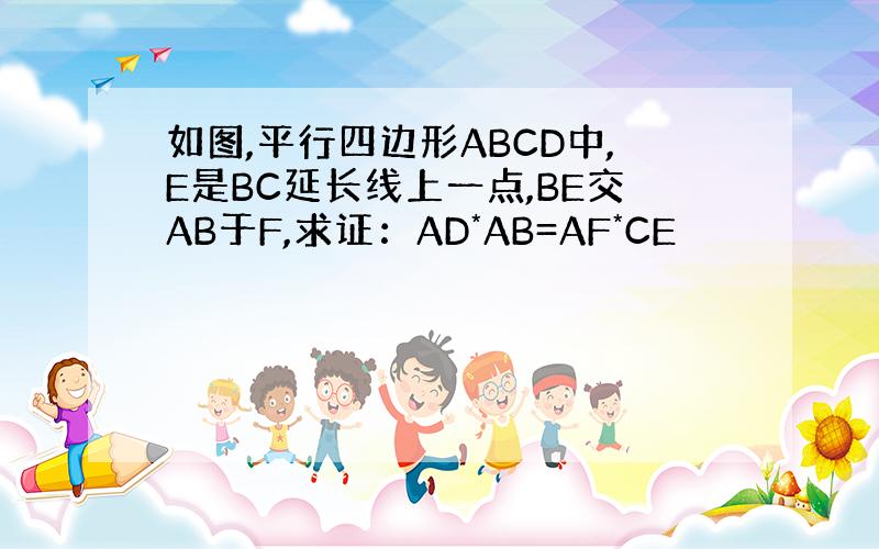 如图,平行四边形ABCD中,E是BC延长线上一点,BE交AB于F,求证：AD*AB=AF*CE