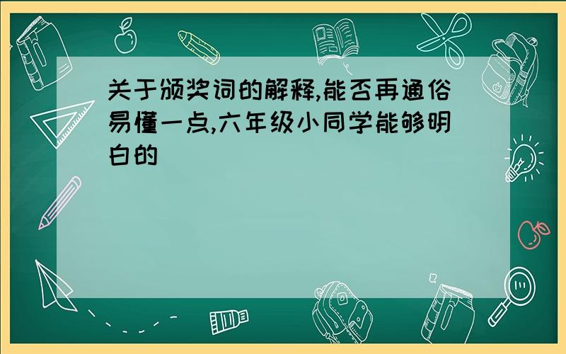 关于颁奖词的解释,能否再通俗易懂一点,六年级小同学能够明白的