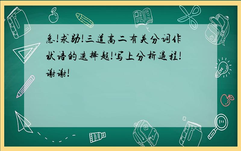 急!求助!三道高二有关分词作状语的选择题!写上分析过程!谢谢!