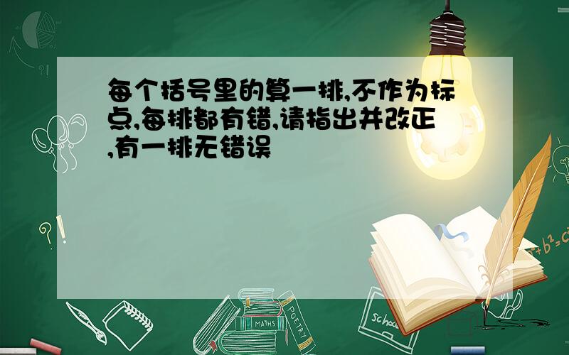 每个括号里的算一排,不作为标点,每排都有错,请指出并改正,有一排无错误