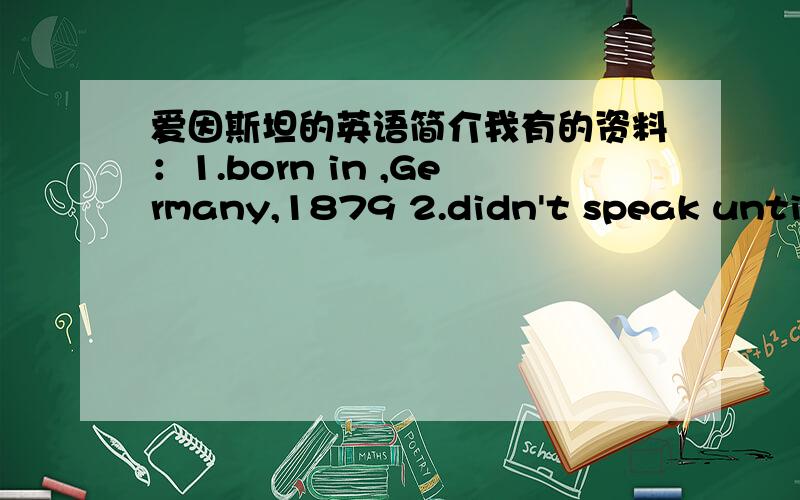 爱因斯坦的英语简介我有的资料：1.born in ,Germany,1879 2.didn't speak until